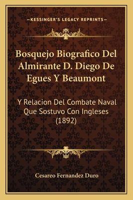 Bosquejo Biografico Del Almirante D. Diego De Egues Y Beaumont: Y Relacion Del Combate Naval Que Sostuvo Con Ingleses (1892)