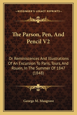 The Parson, Pen, And Pencil V2: Or Reminiscences And Illustrations Of An Excursion To Paris, Tours, And Rouen, In The Summer Of 1847 (1848)