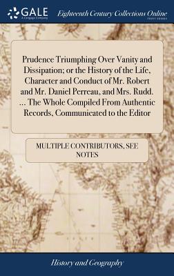 Prudence Triumphing Over Vanity and Dissipation; or the History of the Life, Character and Conduct of Mr. Robert and Mr. Daniel Perreau, and Mrs. Rudd