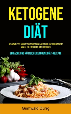 Ketogene Diät: Der komplette Schritt für Schritt einfachste und kostengünstigste Ansatz für einen Keto-Diät-Lebensstil (Einfache und köstliche ketogen