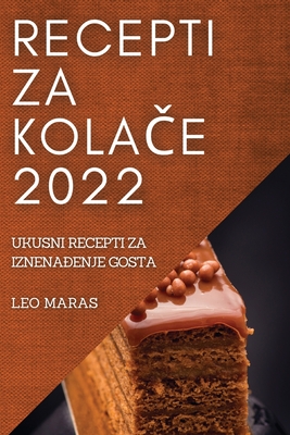 Recepti Za KolaČe 2022: Ukusni Recepti Za IznenaĐenje Gosta