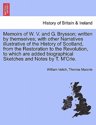 Memoirs of W. V. and G. Brysson; written by themselves; with other Narratives illustrative of the History of Scotland, from the Restoration to the Rev