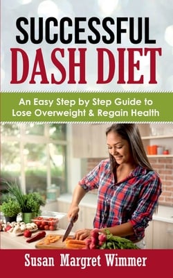 Successful DASH Diet: An Easy Step by Step Guide to Lose Overweight & Regain Health