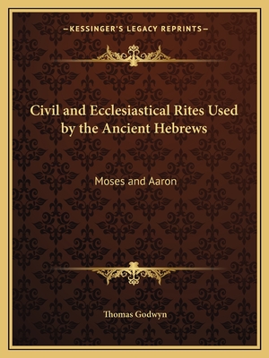 Civil and Ecclesiastical Rites Used by the Ancient Hebrews: Moses and Aaron