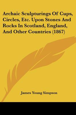 Archaic Sculpturings Of Cups, Circles, Etc. Upon Stones And Rocks In Scotland, England, And Other Countries (1867)