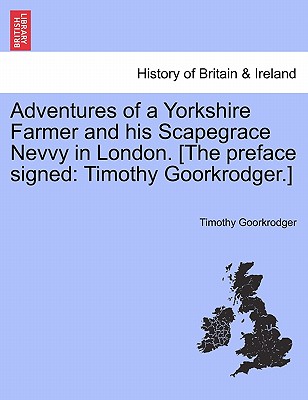Adventures of a Yorkshire Farmer and His Scapegrace Nevvy in London. [The Preface Signed: Timothy Goorkrodger.]