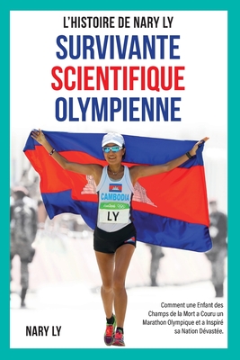 Survivante, Scientifique, Olympienne - L'Histoire de Nary Ly: Comment une enfant des Champs de la Mort a couru un marathon Olympique et a inspiré sa n