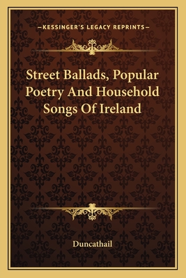 Street Ballads, Popular Poetry And Household Songs Of Ireland
