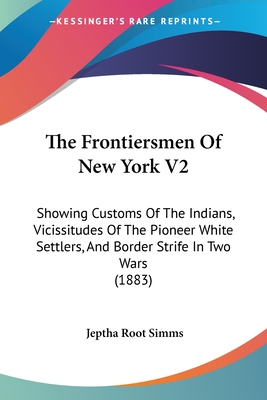 The Frontiersmen Of New York V2: Showing Customs Of The Indians, Vicissitudes Of The Pioneer White Settlers, And Border Strife In Two Wars (1883)