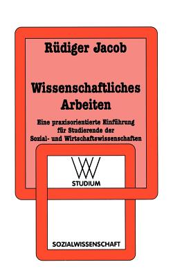 Wissenschaftliches Arbeiten: Eine Praxisorientierte Einführung Für Studierende Der Sozial- Und Wirtschaftswissenschaften
