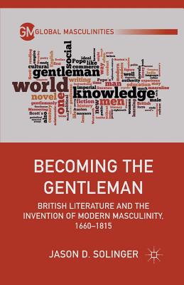 Becoming the Gentleman: British Literature and the Invention of Modern Masculinity, 1660-1815