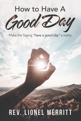 How to Have a Good Day: Make the Saying "Have a Good Day" a Reality