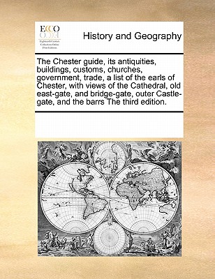 The Chester guide, its antiquities, buildings, customs, churches, government, trade, a list of the earls of Chester, with views of the Cathedral, old