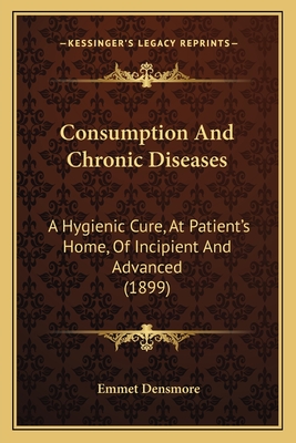 Consumption And Chronic Diseases: A Hygienic Cure, At Patient's Home, Of Incipient And Advanced (1899)
