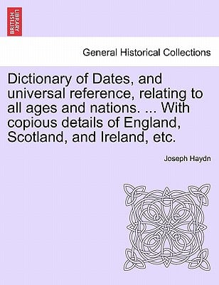 Dictionary of Dates, and universal reference, relating to all ages and nations. ... With copious details of England, Scotland, and Ireland, etc.
