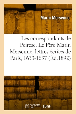 Les correspondants de Peiresc. Tome XIX: Le Père Marin Mersenne, lettres inédites écrites de Paris à Peiresc, 1633-1637