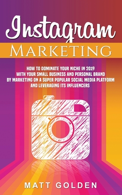 Instagram Marketing: How to Dominate Your Niche in 2019 with Your Small Business and Personal Brand by Marketing on a Super Popular Social Media Platf