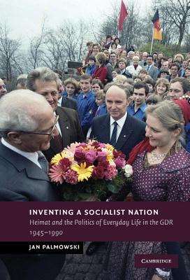 Inventing a Socialist Nation: Heimat and the Politics of Everyday Life in the Gdr, 1945-90