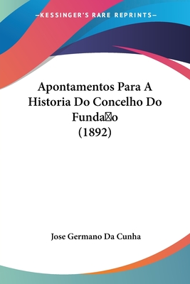 Apontamentos Para A Historia Do Concelho Do Funda o (1892)
