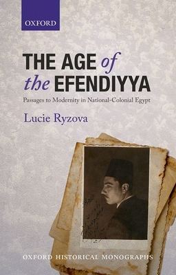 Age of the Efendiyya: Passages to Modernity in National-Colonial Egypt
