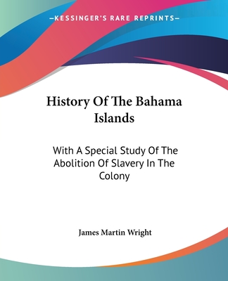 History Of The Bahama Islands: With A Special Study Of The Abolition Of Slavery In The Colony