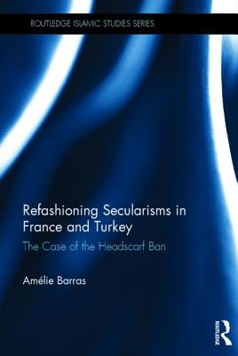 Refashioning Secularisms in France and Turkey: The Case of the Headscarf Ban