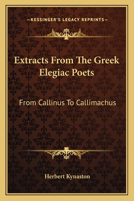 Extracts From The Greek Elegiac Poets: From Callinus To Callimachus: To Which Are Added A Few (1880)