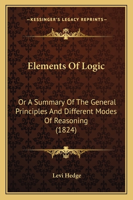 Elements Of Logic: Or A Summary Of The General Principles And Different Modes Of Reasoning (1824)