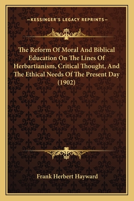 The Reform Of Moral And Biblical Education On The Lines Of Herbartianism, Critical Thought, And The Ethical Needs Of The Present Day (1902)