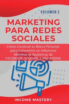 Marketing Para Redes Sociales: Como Construir tu Marca Personal para Convertirte en Influencer Mientras te Apalancas de Facebook, Youtube e Instagram