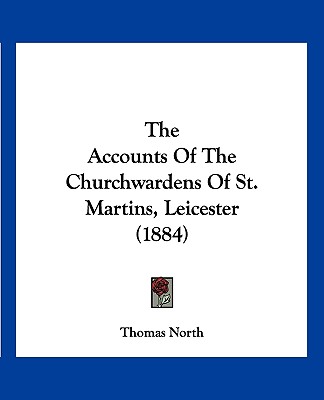 The Accounts Of The Churchwardens Of St. Martins, Leicester (1884)