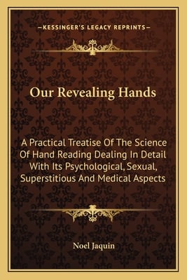 Our Revealing Hands: A Practical Treatise Of The Science Of Hand Reading Dealing In Detail With Its Psychological, Sexual, Superstitious And Medical A