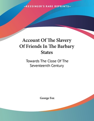 Account Of The Slavery Of Friends In The Barbary States: Towards The Close Of The Seventeenth Century