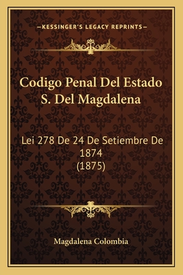 Codigo Penal Del Estado S. Del Magdalena: Lei 278 De 24 De Setiembre De 1874 (1875)