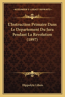 L'Instruction Primaire Dans Le Departement Du Jura Pendant La Revolution (1897)