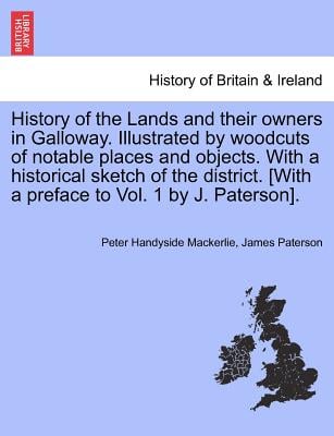 History of the Lands and Their Owners in Galloway. Illustrated by Woodcuts of Notable Places and Objects. with a Historical Sketch of the District. [W