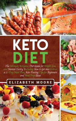 Keto Diet: The Ultimate Ketogenic Diet Guide for Weight Loss and Mental Clarity, Including How to Get into Ketosis, a 21-Day Meal Plan, Keto Fasting T