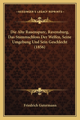 Die Alte Rauenspurc, Ravensburg, Das Stammschloss Der Welfen, Seine Umgebung Und Sein Geschlecht (1856)