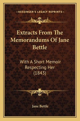 Extracts From The Memorandums Of Jane Bettle: With A Short Memoir Respecting Her (1843)
