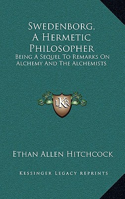 Swedenborg, A Hermetic Philosopher: Being A Sequel To Remarks On Alchemy And The Alchemists