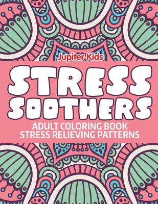 Stress Soothers: Adult Coloring Book Stress Relieving Patterns