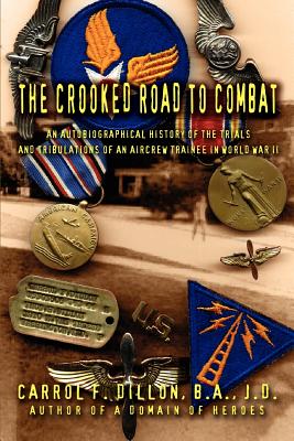 The Crooked Road To Combat: An Autobiographical History of the Trials and Tribulations of an Aircrew Trainee in World War II