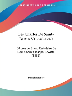 Les Chartes De Saint-Bertin V1, 648-1240: D'Apres Le Grand Cartulaire De Dom Charles-Joseph Dewitte (1886)