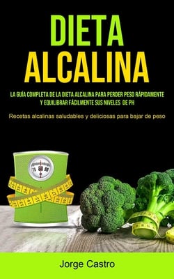 Dieta Alcalina: La Guía Completa De La Dieta Alcalina Para Perder Peso Rápidamente Y Equilibrar Fácilmente Sus Niveles De Ph (Recetas Alcalinas Saluda