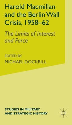 Harold MacMillan and the Berlin Wall Crisis, 1958-62: The Limits of Interest and Force