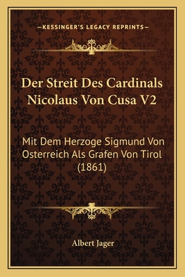 Der Streit Des Cardinals Nicolaus Von Cusa V2: Mit Dem Herzoge Sigmund Von Osterreich Als Grafen Von Tirol (1861)