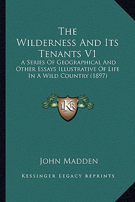 The Wilderness And Its Tenants V1: A Series Of Geographical And Other Essays Illustrative Of Life In A Wild Country (1897)