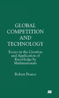 Global Competition and Technology: Essays in the Creation and Application of Knowledge by Multinationals
