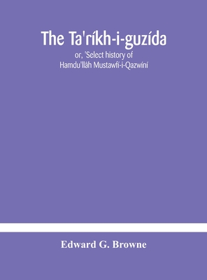 The Ta'Ríkh-I-Guzída: Or, 'Select History Of Hamdu'Llâh Mustawfí-I-Qazwíní; Compiled In A.H. 730 (A.D. 1330) And Now Abridged In English From A Manusc