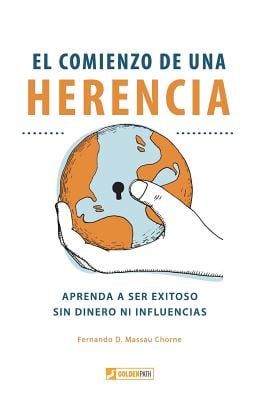 El Comienzo de Una Herencia: ¡aprenda a Ser Exitoso, Sin Dinero Ni Influencias!